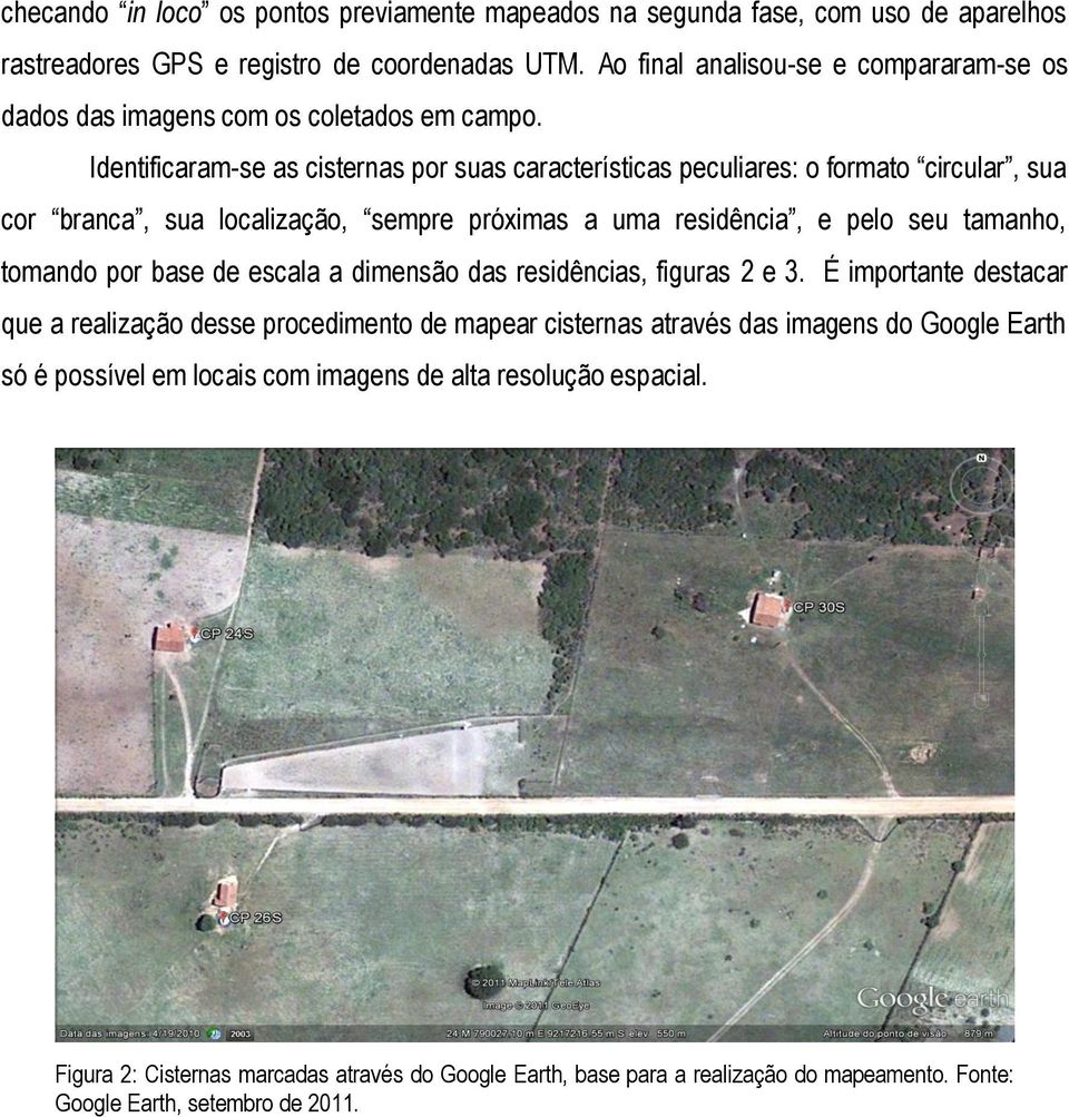 Identificaram-se as cisternas por suas características peculiares: o formato circular, sua cor branca, sua localização, sempre próximas a uma residência, e pelo seu tamanho, tomando por base