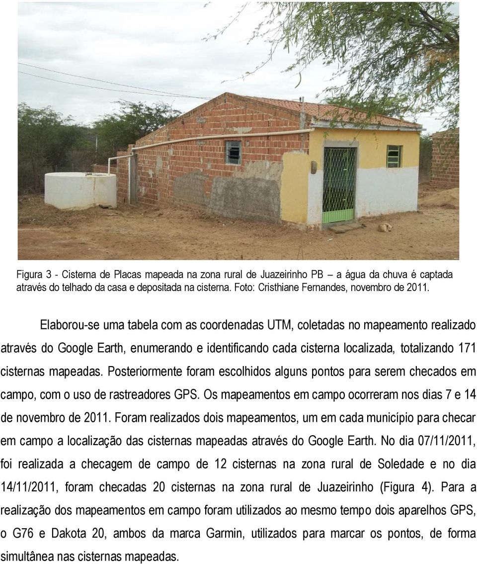 Posteriormente foram escolhidos alguns pontos para serem checados em campo, com o uso de rastreadores GPS. Os mapeamentos em campo ocorreram nos dias 7 e 14 de novembro de 2011.