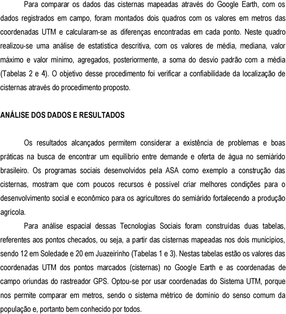 Neste quadro realizou-se uma análise de estatística descritiva, com os valores de média, mediana, valor máximo e valor mínimo, agregados, posteriormente, a soma do desvio padrão com a média (Tabelas