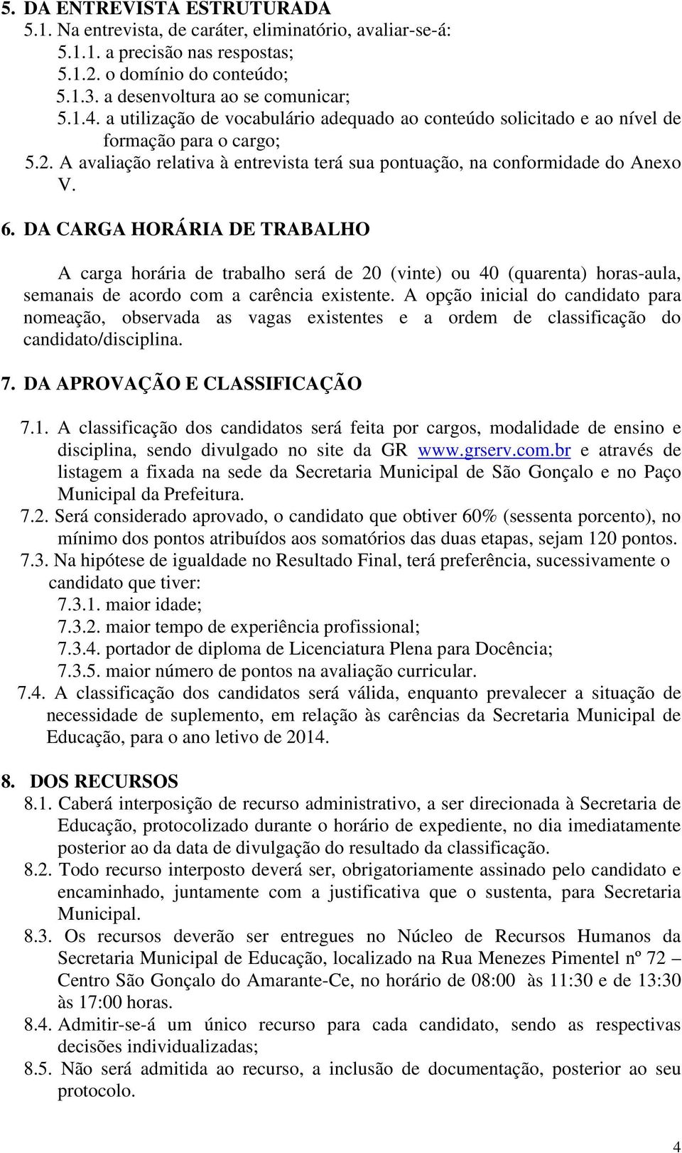 DA CARGA HORÁRIA DE TRABALHO A carga horária de trabalho será de 20 (vinte) ou 40 (quarenta) horas-aula, semanais de acordo com a carência existente.