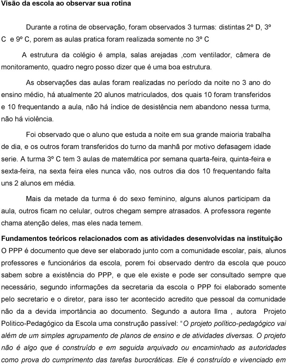 As observações das aulas foram realizadas no período da noite no 3 ano do ensino médio, há atualmente 20 alunos matriculados, dos quais 10 foram transferidos e 10 frequentando a aula, não há índice