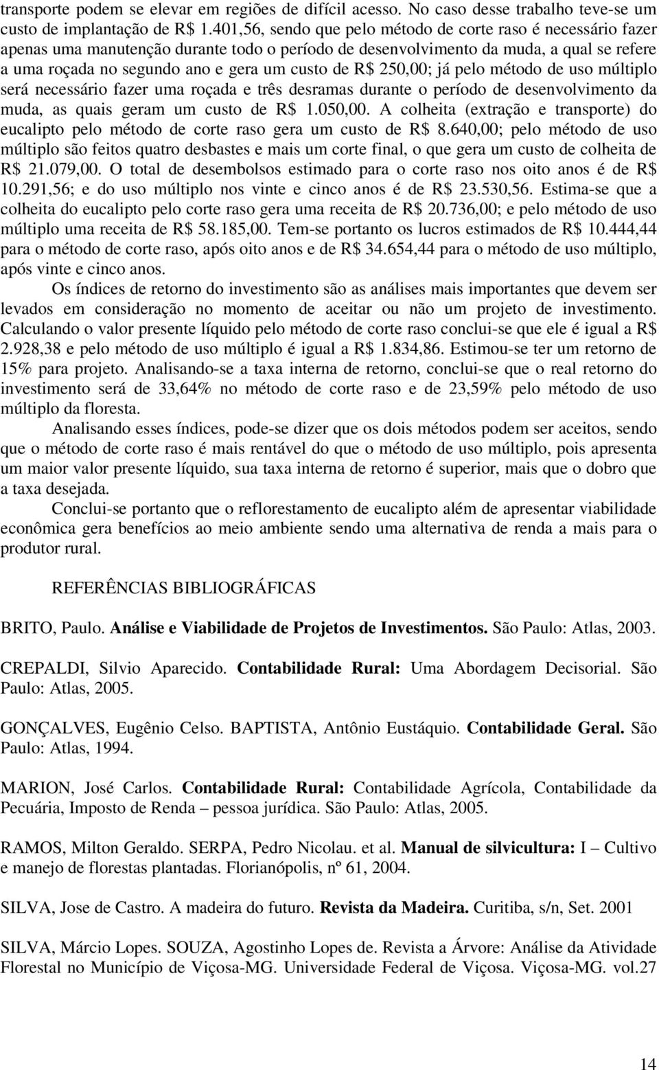 R$ 250,00; já pelo método de uso múltiplo será necessário fazer uma roçada e três desramas durante o período de desenvolvimento da muda, as quais geram um custo de R$ 1.050,00.