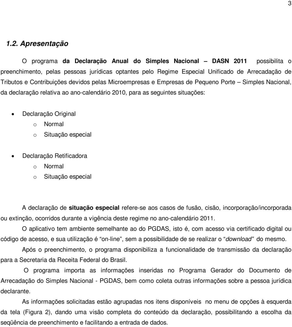 Contribuições devidos pelas Microempresas e Empresas de Pequeno Porte Simples Nacional, da declaração relativa ao ano-calendário 2010, para as seguintes situações: Declaração Original o Normal o