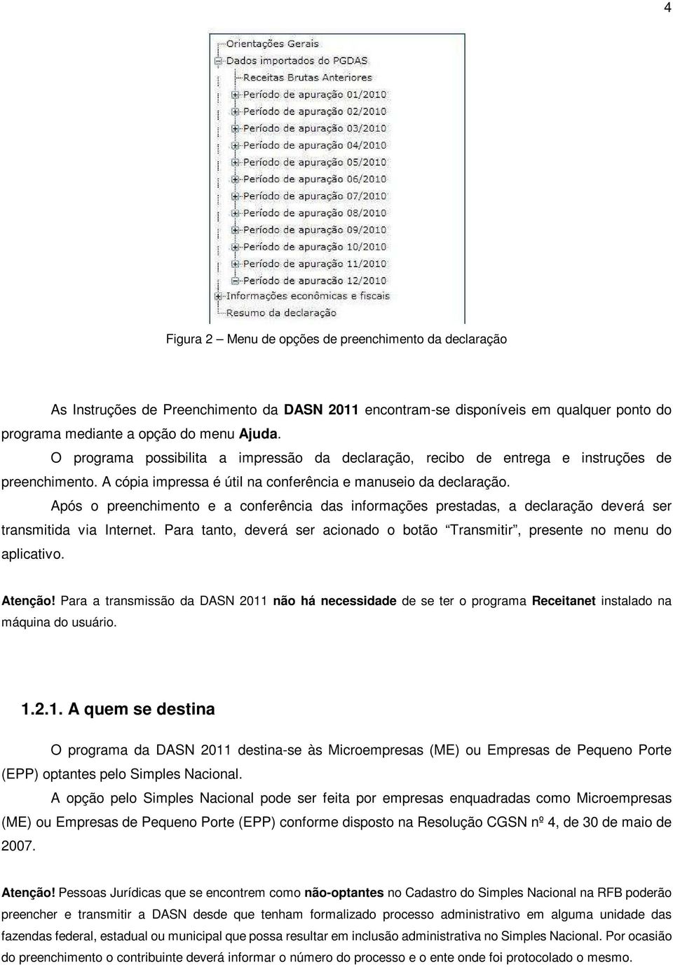 Após o preenchimento e a conferência das informações prestadas, a declaração deverá ser transmitida via Internet. Para tanto, deverá ser acionado o botão Transmitir, presente no menu do aplicativo.