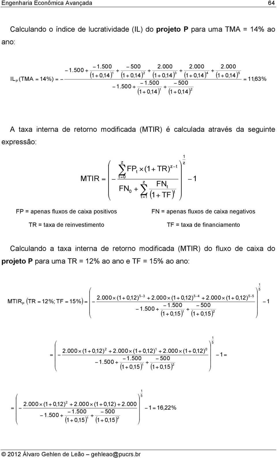 500 2 5 A axa inerna de reorno modificada (MTIR) é calculada aravés da seguine expressão: MTIR = z = 0 FN FP (1 TR) 0 z FN z = 1 ( 1 TF) 1 z 1 FP = apenas fluxos de caixa posiivos TR = axa de