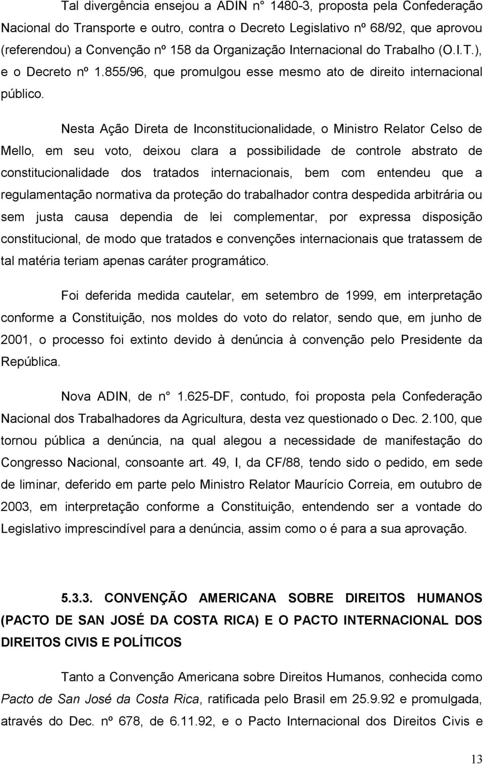 Nesta Ação Direta de Inconstitucionalidade, o Ministro Relator Celso de Mello, em seu voto, deixou clara a possibilidade de controle abstrato de constitucionalidade dos tratados internacionais, bem