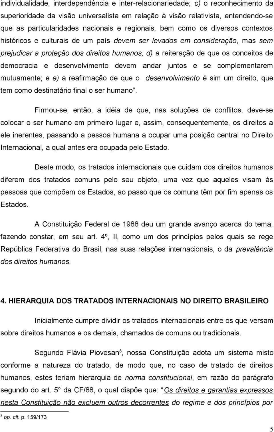 conceitos de democracia e desenvolvimento devem andar juntos e se complementarem mutuamente; e e) a reafirmação de que o desenvolvimento é sim um direito, que tem como destinatário final o ser humano.