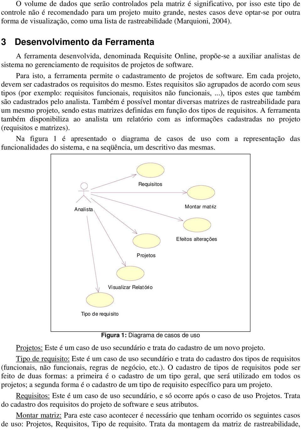 3 Desenvolvimento da Ferramenta A ferramenta desenvolvida, denominada Requisite Online, propõe-se a auxiliar analistas de sistema no gerenciamento de requisitos de projetos de software.