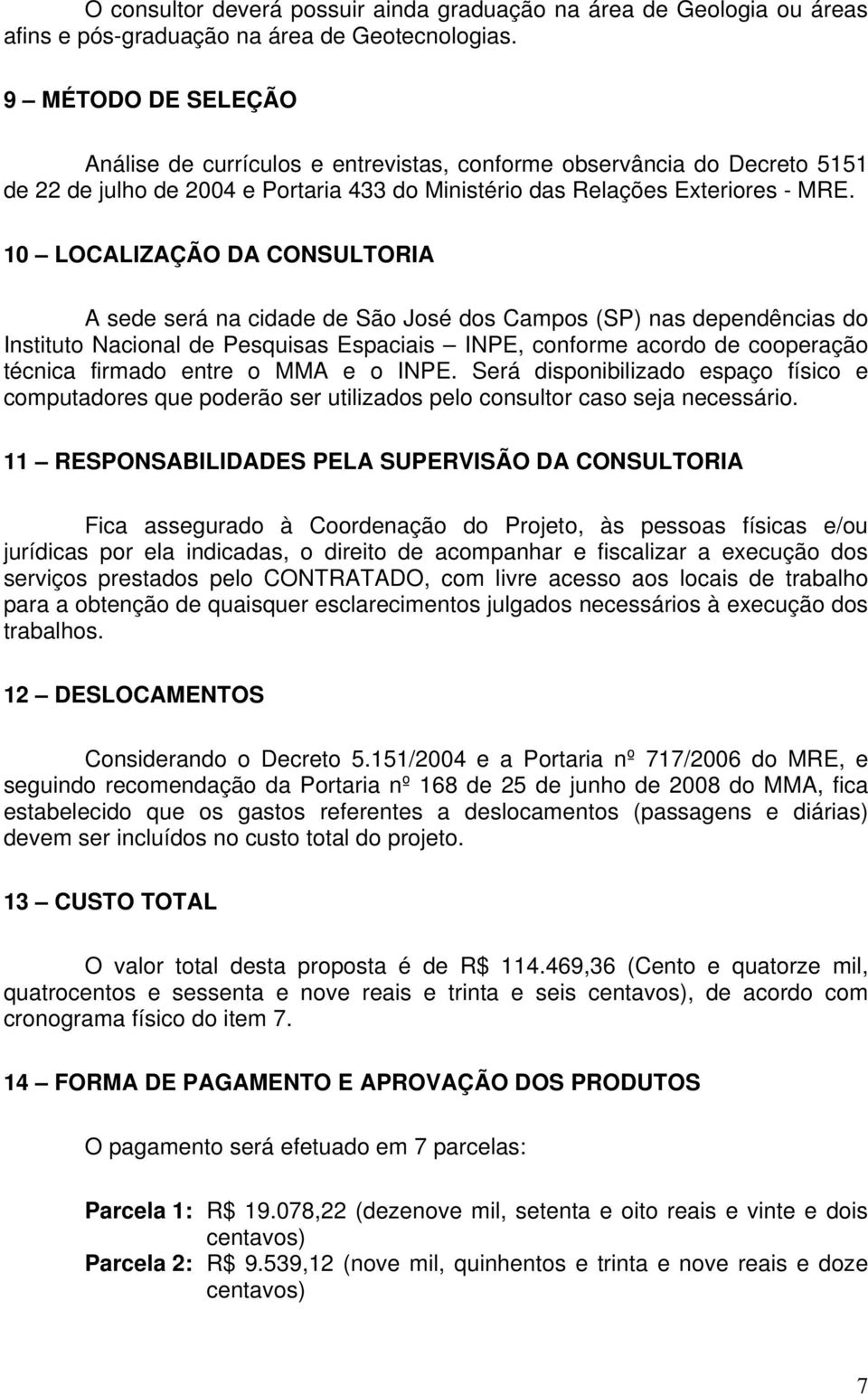 10 LOCALIZAÇÃO DA CONSULTORIA A sede será na cidade de São José dos Campos (SP) nas dependências do Instituto Nacional de Pesquisas Espaciais INPE, conforme acordo de cooperação técnica firmado entre