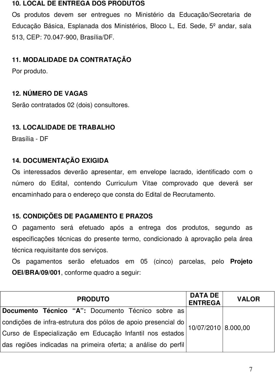 DOCUMENTAÇÃO EXIGIDA Os interessados deverão apresentar, em envelope lacrado, identificado com o número do Edital, contendo Curriculum Vitae comprovado que deverá ser encaminhado para o endereço que