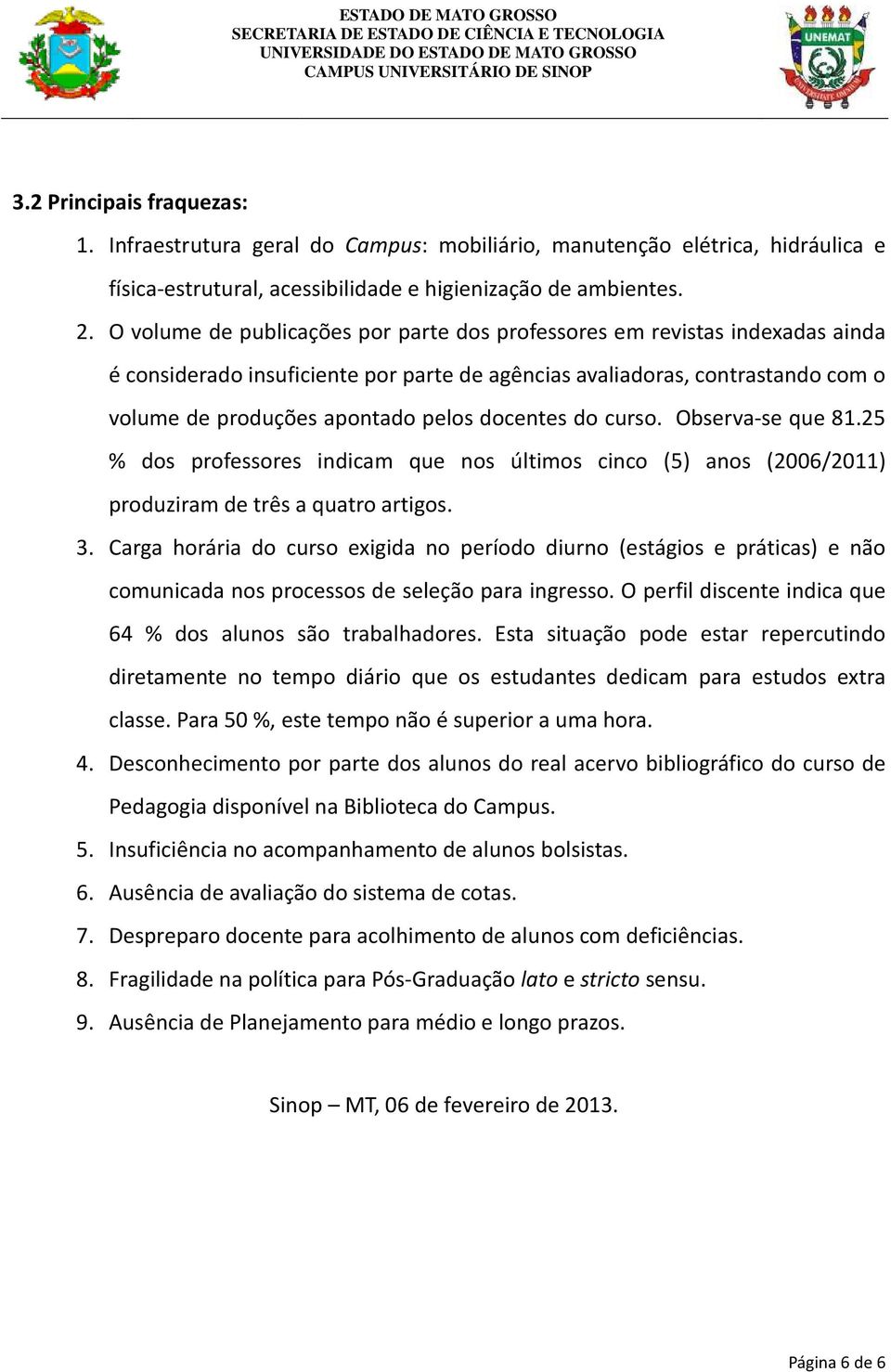 docentes do curso. Observa-se que 81.25 % dos professores indicam que nos últimos cinco (5) anos (2006/2011) produziram de três a quatro artigos. 3.