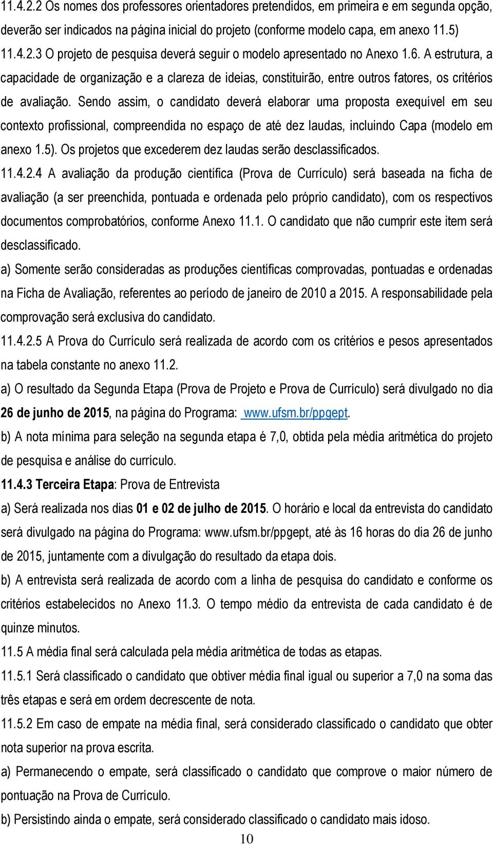 Sendo assim, o candidato deverá elaborar uma proposta exequível em seu contexto profissional, compreendida no espaço de até dez laudas, incluindo Capa (modelo em anexo 1.5).