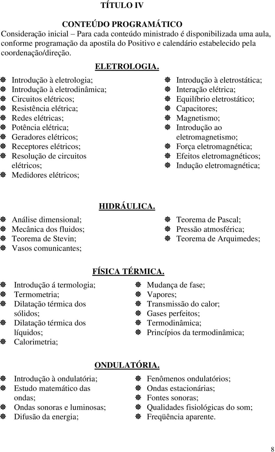 Introdução à eletrologia; Introdução à eletrodinâmica; Circuitos elétricos; Resistência elétrica; Redes elétricas; Potência elétrica; Geradores elétricos; Receptores elétricos; Resolução de circuitos