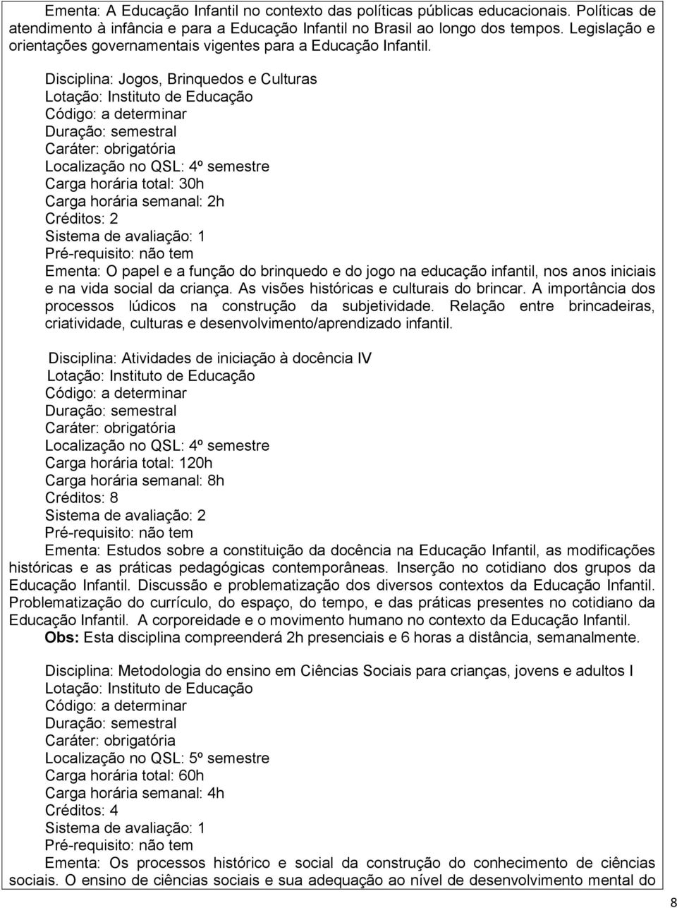 Disciplina: Jogos, Brinquedos e Culturas Localização no QSL: 4º semestre Ementa: O papel e a função do brinquedo e do jogo na educação infantil, nos anos iniciais e na vida social da criança.