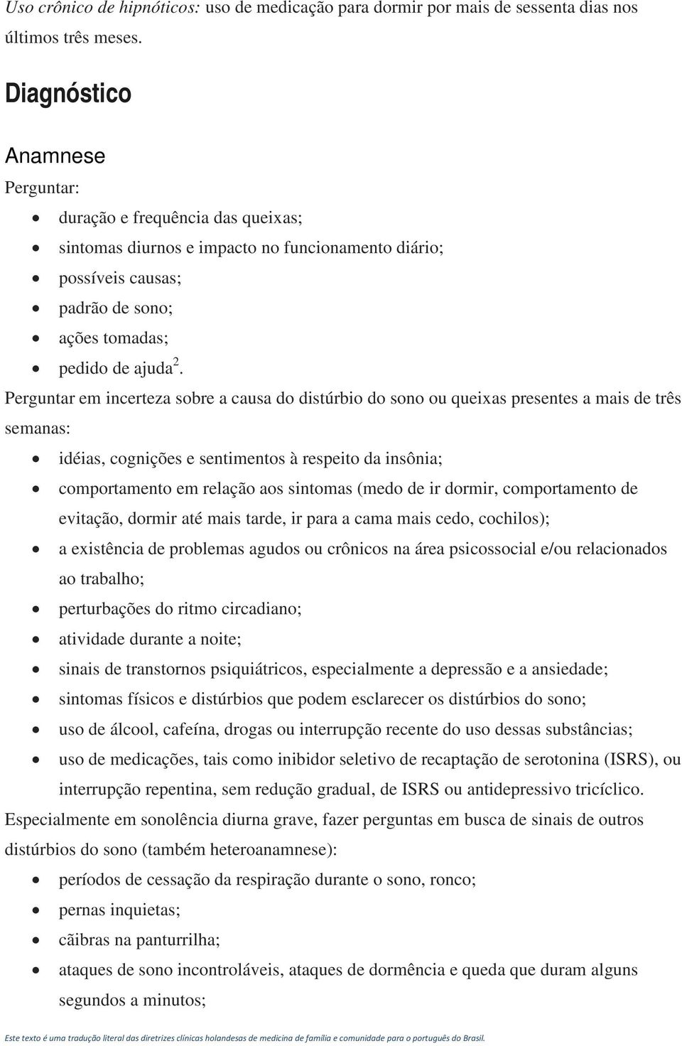 Perguntar em incerteza sobre a causa do distúrbio do sono ou queixas presentes a mais de três semanas: idéias, cognições e sentimentos à respeito da insônia; comportamento em relação aos sintomas