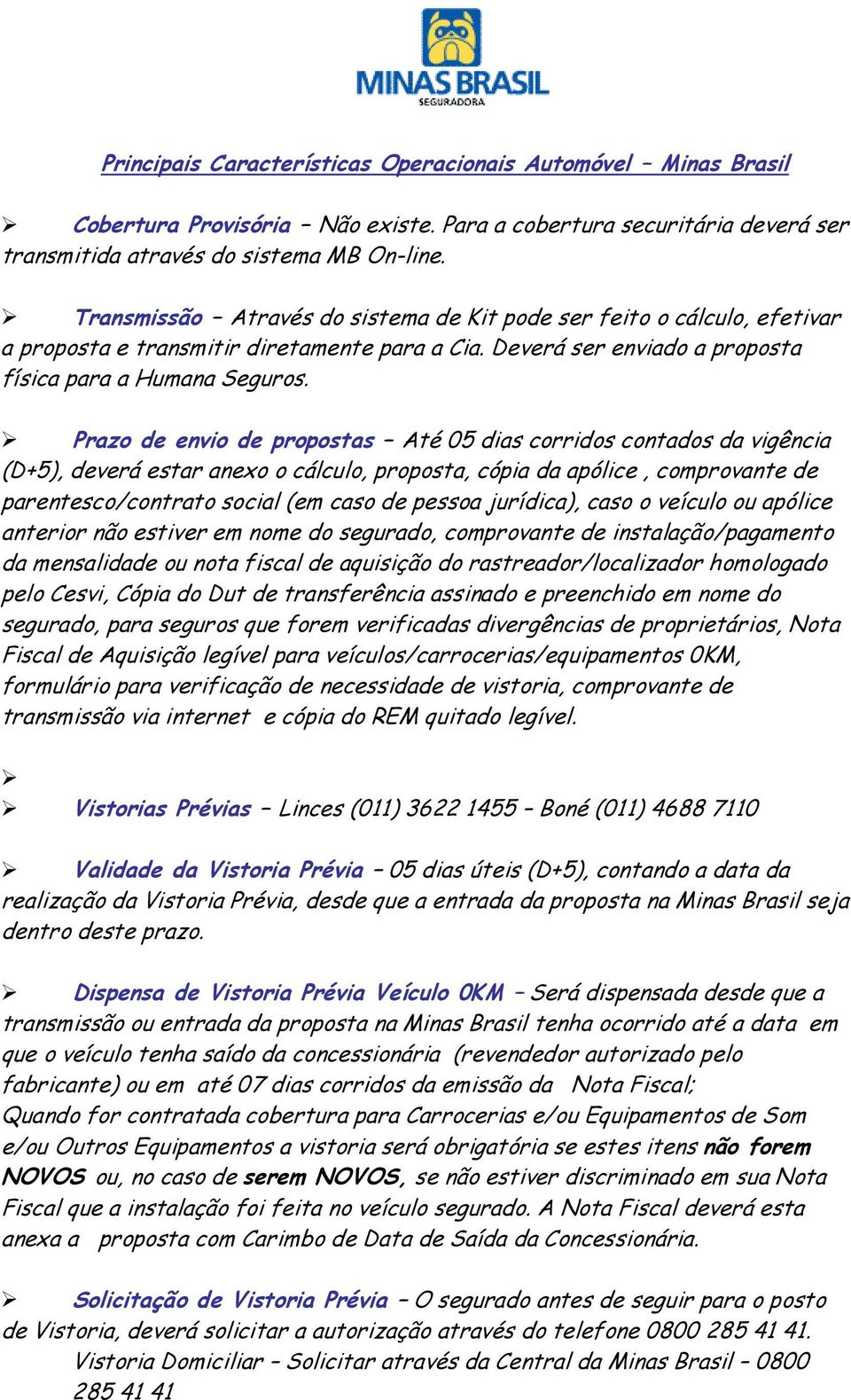 Prazo de envio de propostas Até 05 dias corridos contados da vigência (D+5), deverá estar anexo o cálculo, proposta, cópia da apólice, comprovante de parentesco/contrato social (em caso de pessoa