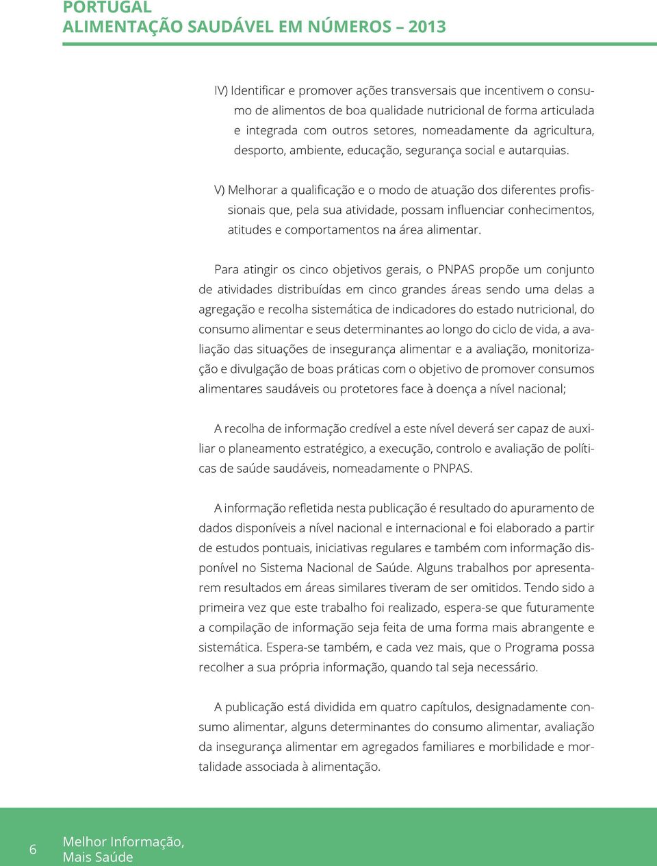 V) Melhorar a qualificação e o modo de atuação dos diferentes profissionais que, pela sua atividade, possam influenciar conhecimentos, atitudes e comportamentos na área alimentar.