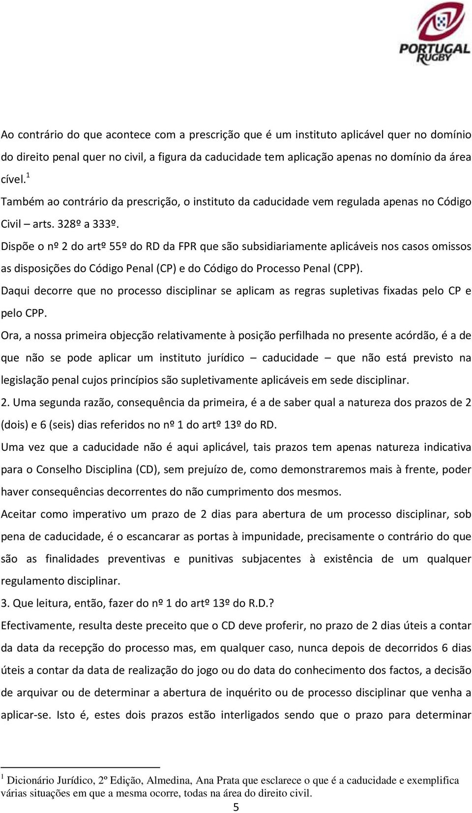 Dispõe o nº 2 do artº 55º do RD da FPR que são subsidiariamente aplicáveis nos casos omissos as disposições do Código Penal (CP) e do Código do Processo Penal (CPP).