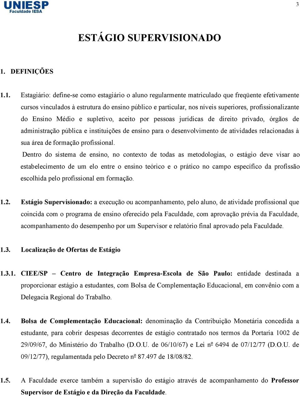 1. Estagiário: define-se como estagiário o aluno regularmente matriculado que freqüente efetivamente cursos vinculados à estrutura do ensino público e particular, nos níveis superiores,