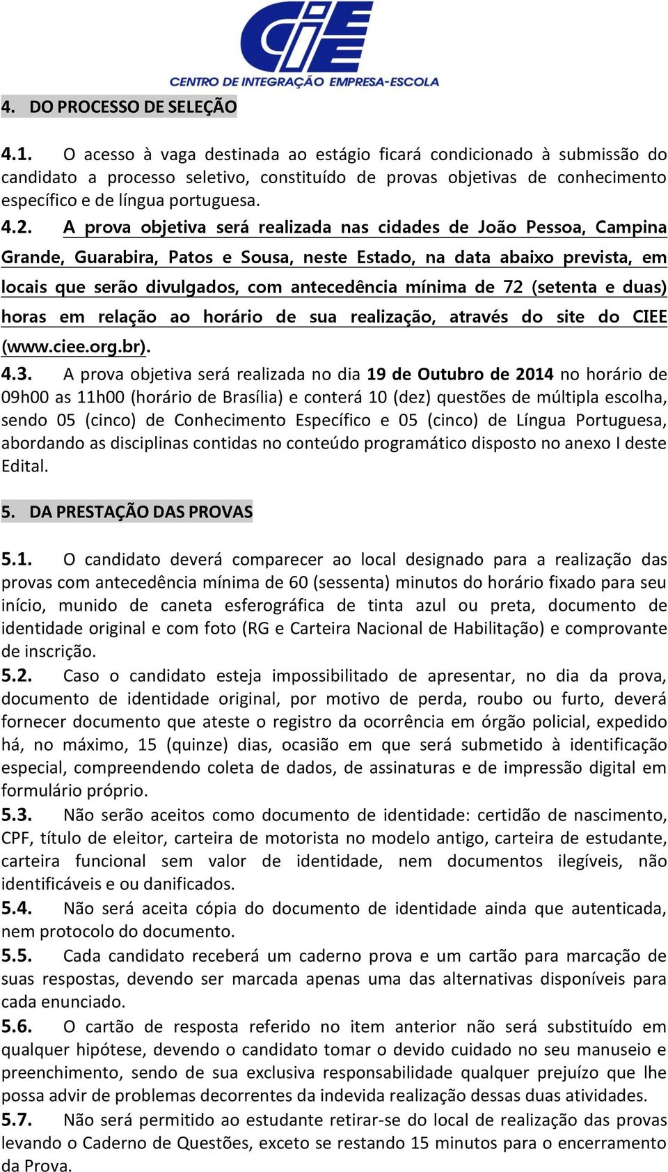 A prova objetiva será realizada nas cidades de João Pessoa, Campina Grande, Guarabira, Patos e Sousa, neste Estado, na data abaixo prevista, em locais que serão divulgados, com antecedência mínima de