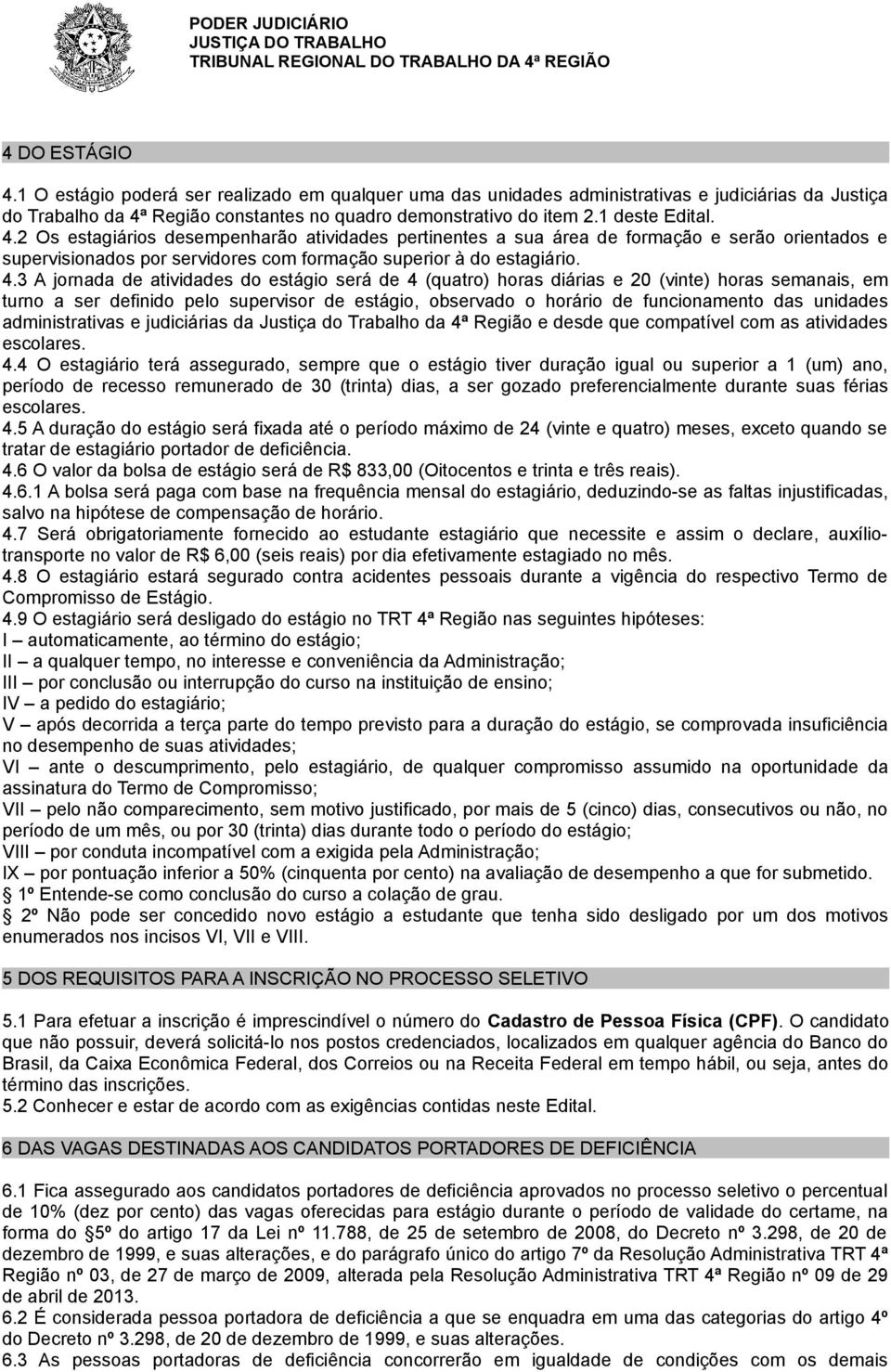 2 Os estagiários desempenharão atividades pertinentes a sua área de formação e serão orientados e supervisionados por servidores com formação superior à do estagiário. 4.