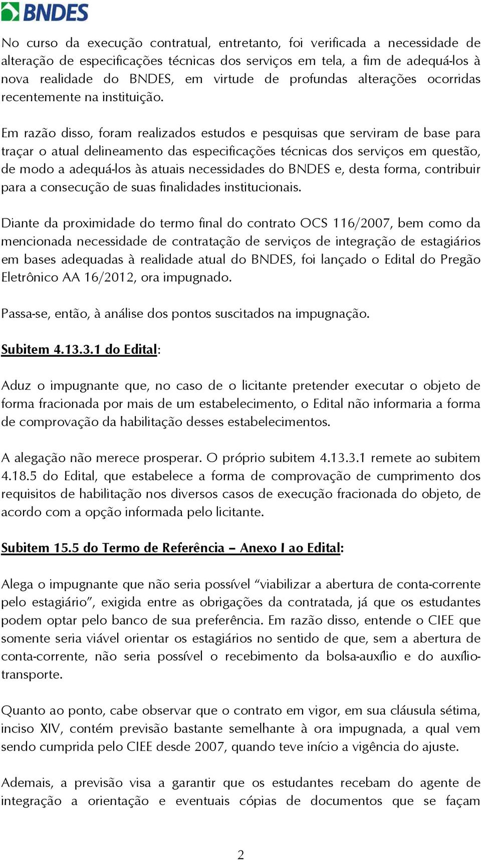 Em razão disso, foram realizados estudos e pesquisas que serviram de base para traçar o atual delineamento das especificações técnicas dos serviços em questão, de modo a adequá-los às atuais