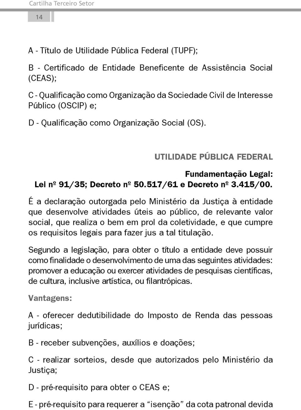 É a declaração outorgada pelo Ministério da Justiça à entidade que desenvolve atividades úteis ao público, de relevante valor social, que realiza o bem em prol da coletividade, e que cumpre os