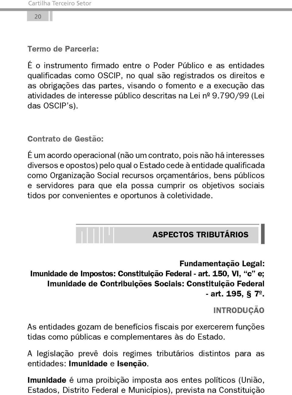 Contrato de Gestão: É um acordo operacional (não um contrato, pois não há interesses diversos e opostos) pelo qual o Estado cede à entidade qualificada como Organização Social recursos orçamentários,