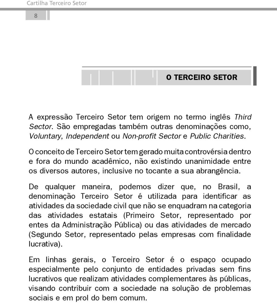 De qualquer maneira, podemos dizer que, no Brasil, a denominação Terceiro Setor é utilizada para identificar as atividades da sociedade civil que não se enquadram na categoria das atividades estatais
