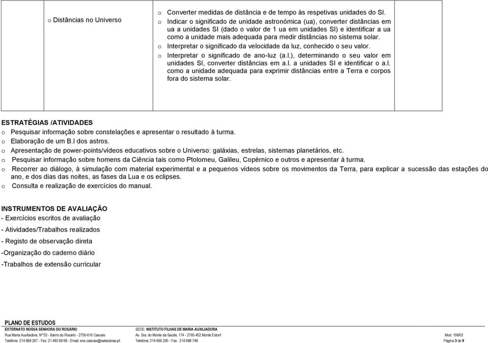 distâncias no sistema solar. o Interpretar o significado da velocidade da luz, conhecido o seu valor. o Interpretar o significado de ano-luz (a.l.), determinando o seu valor em unidades SI, converter distâncias em a.