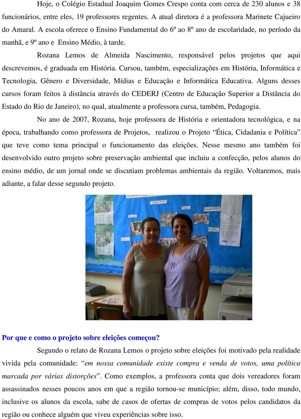 Rozana Lemos de Almeida Nascimento, responsável pelos projetos que aqui descrevemos, é graduada em História.