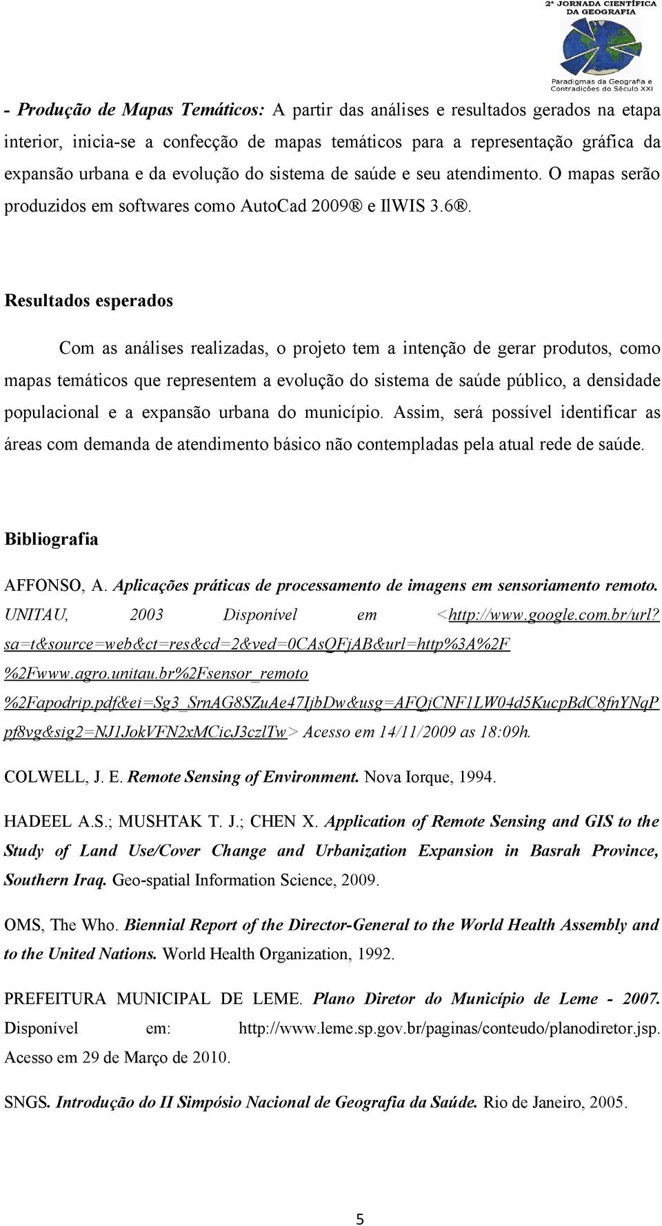 Resultados esperados Com as análises realizadas, o projeto tem a intenção de gerar produtos, como mapas temáticos que representem a evolução do sistema de saúde público, a densidade populacional e a