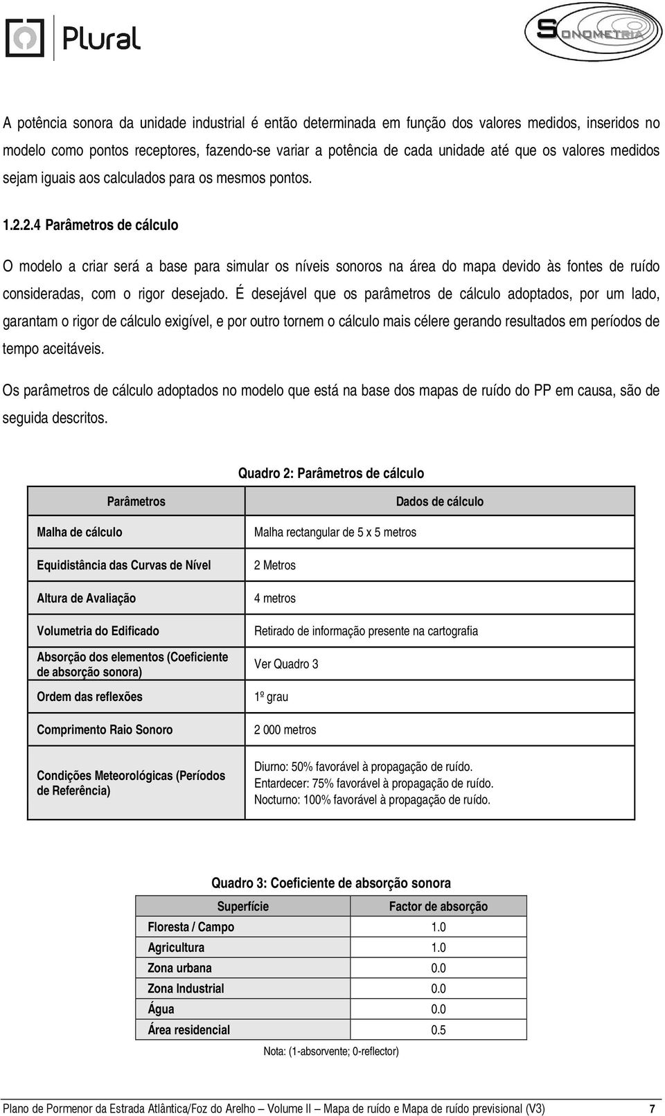 2.4 Parâmetros de cálculo O modelo a criar será a base para simular os níveis sonoros na área do mapa devido às fontes de ruído consideradas, com o rigor desejado.