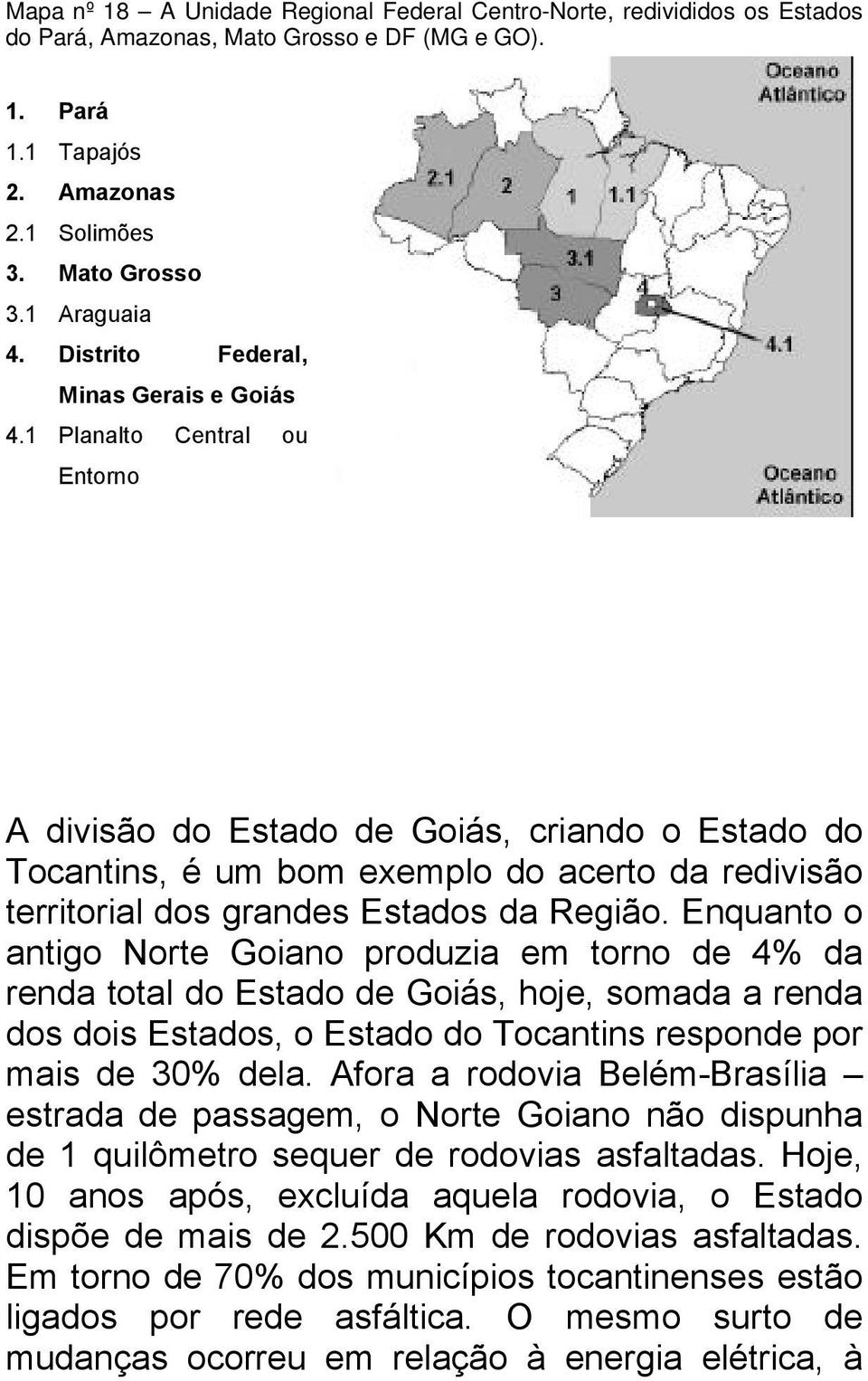1 Planalto Central ou Entorno A divisão do Estado de Goiás, criando o Estado do Tocantins, é um bom exemplo do acerto da redivisão territorial dos grandes Estados da Região.