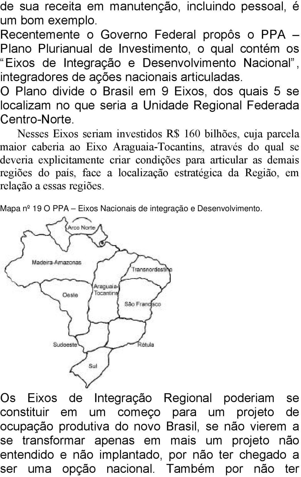 O Plano divide o Brasil em 9 Eixos, dos quais 5 se localizam no que seria a Unidade Regional Federada Centro-Norte.