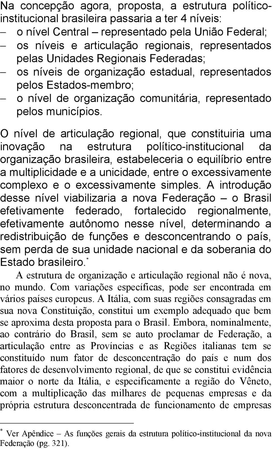 O nível de articulação regional, que constituiria uma inovação na estrutura político-institucional da organização brasileira, estabeleceria o equilíbrio entre a multiplicidade e a unicidade, entre o