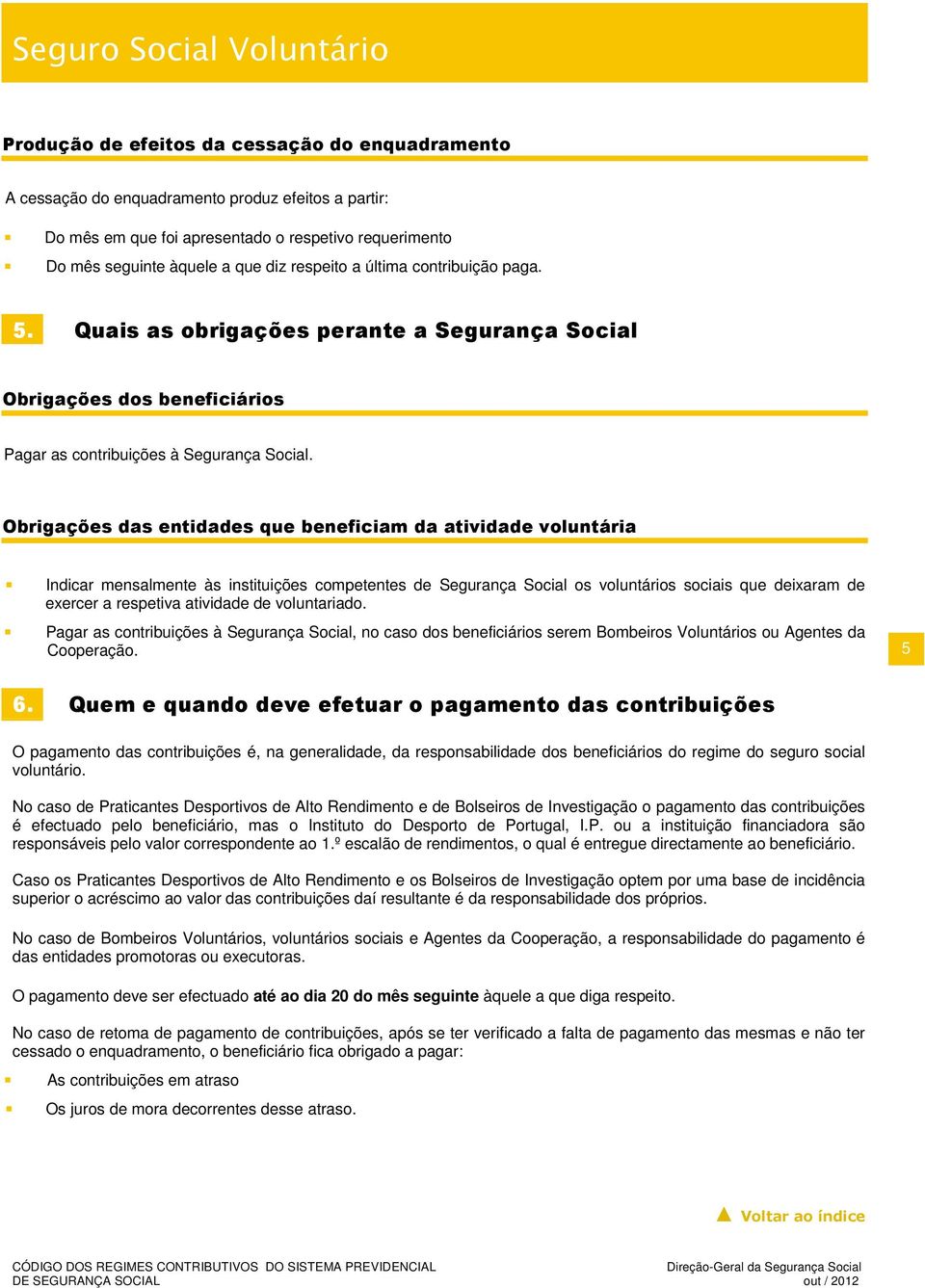 Obrigações das entidades que beneficiam da atividade voluntária Indicar mensalmente às instituições competentes de Segurança Social os voluntários sociais que deixaram de exercer a respetiva