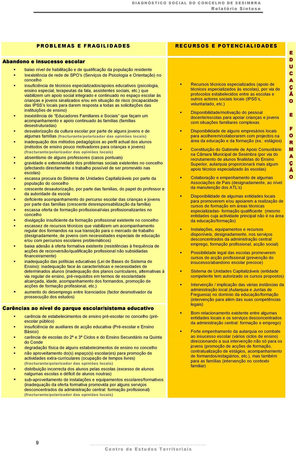 ) que viabilizem um api scial integrad e cntinuad n espaç esclar às crianças e jvens sinalizads e/u em situaçã de risc (incapacidade das PSS s lcais para darem respsta a tdas as slicitações das