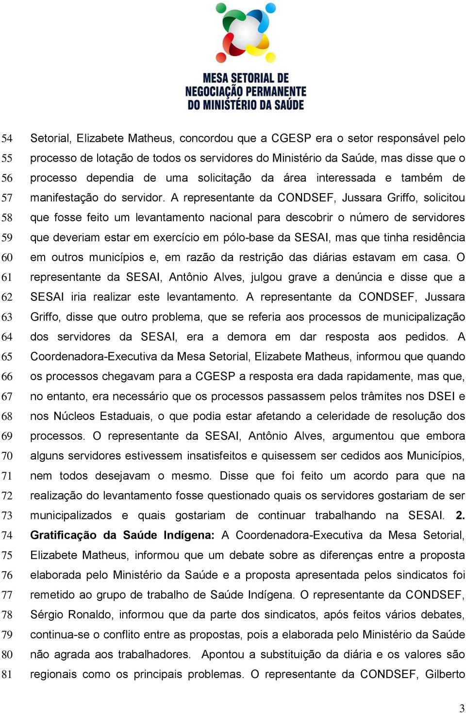 A representante da, Jussara Griffo, solicitou que fosse feito um levantamento nacional para descobrir o número de servidores que deveriam estar em exercício em pólo-base da SESAI, mas que tinha