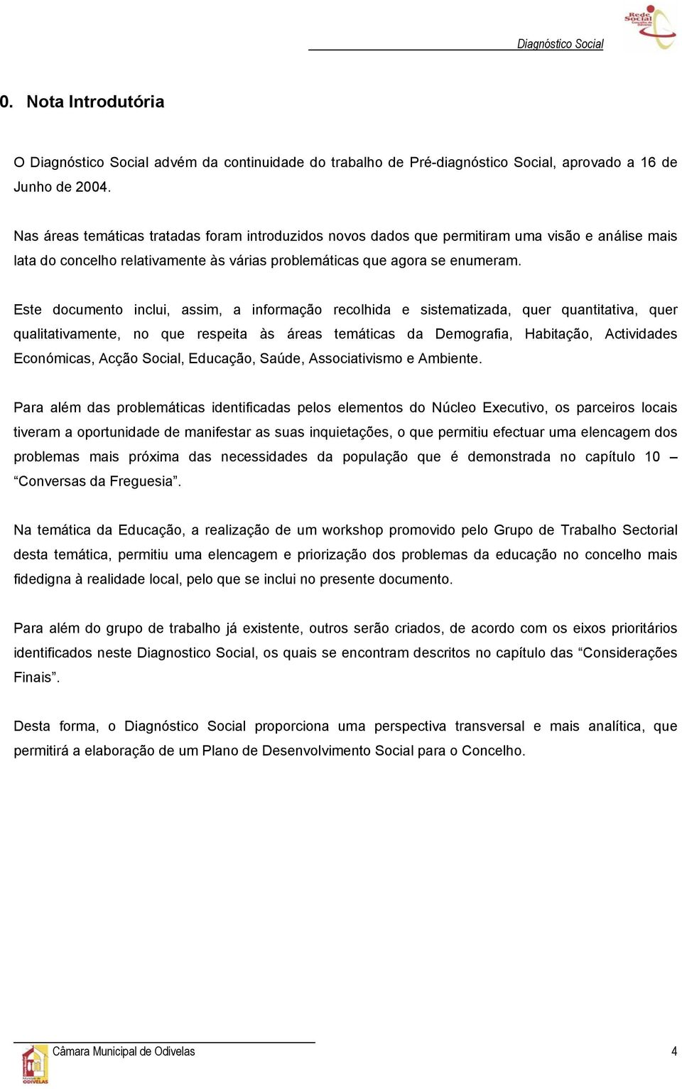 Este documento inclui, assim, a informação recolhida e sistematizada, quer quantitativa, quer qualitativamente, no que respeita às áreas temáticas da Demografia, Habitação, Actividades Económicas,