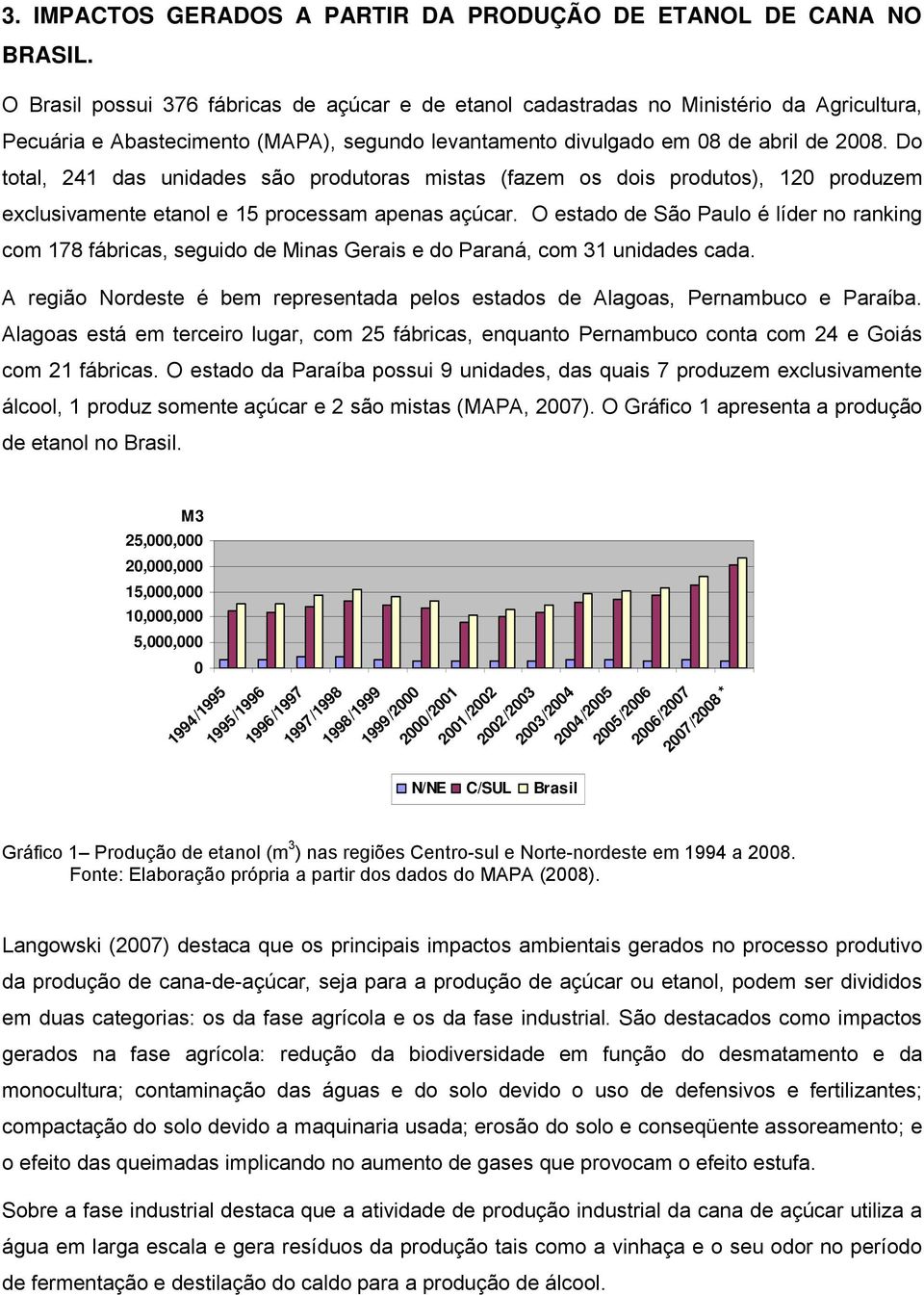 Do total, 241 das undades são produtoras mstas (fazem os dos produtos), 120 produzem exclusvamente etanol e 15 processam apenas açúcar.