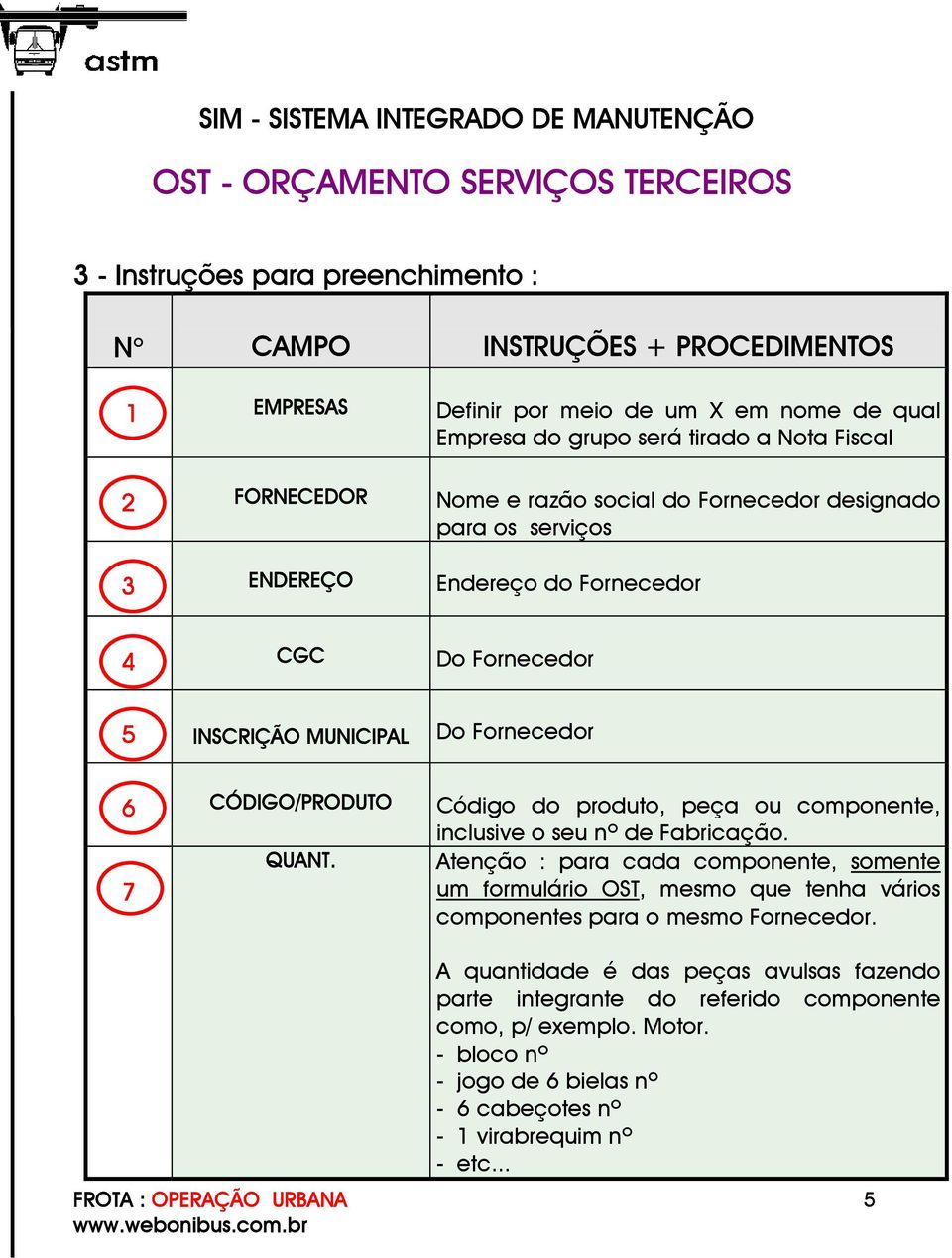 componente, inclusive o seu nº de Fabricação. 7 QUANT. Atenção : para cada componente, somente um formulário OST, mesmo que tenha vários componentes para o mesmo Fornecedor.