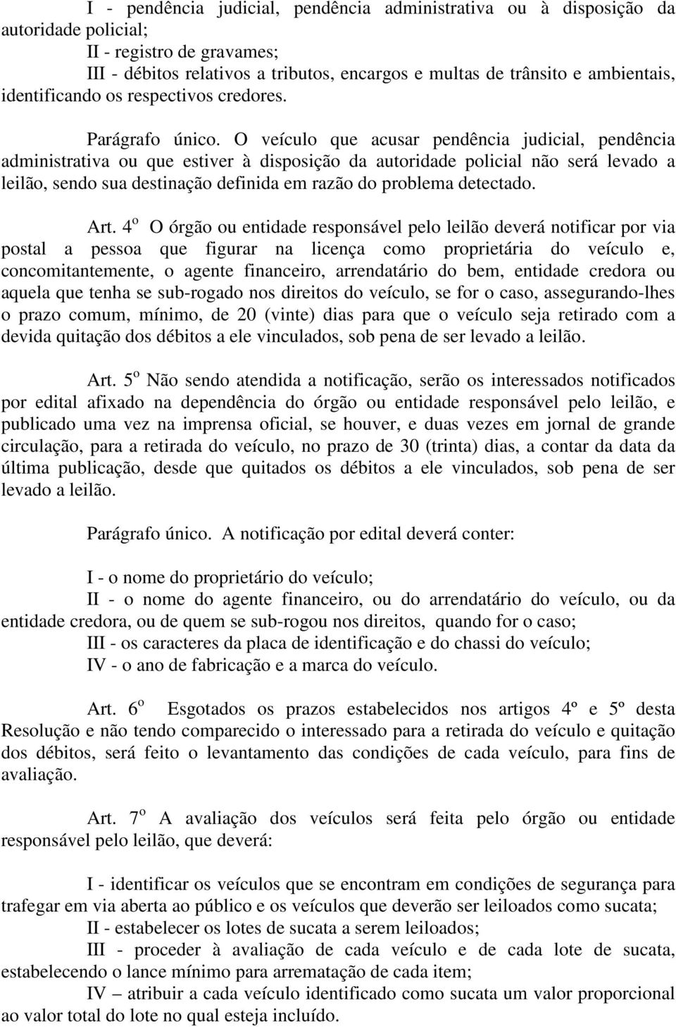 O veículo que acusar pendência judicial, pendência administrativa ou que estiver à disposição da autoridade policial não será levado a leilão, sendo sua destinação definida em razão do problema