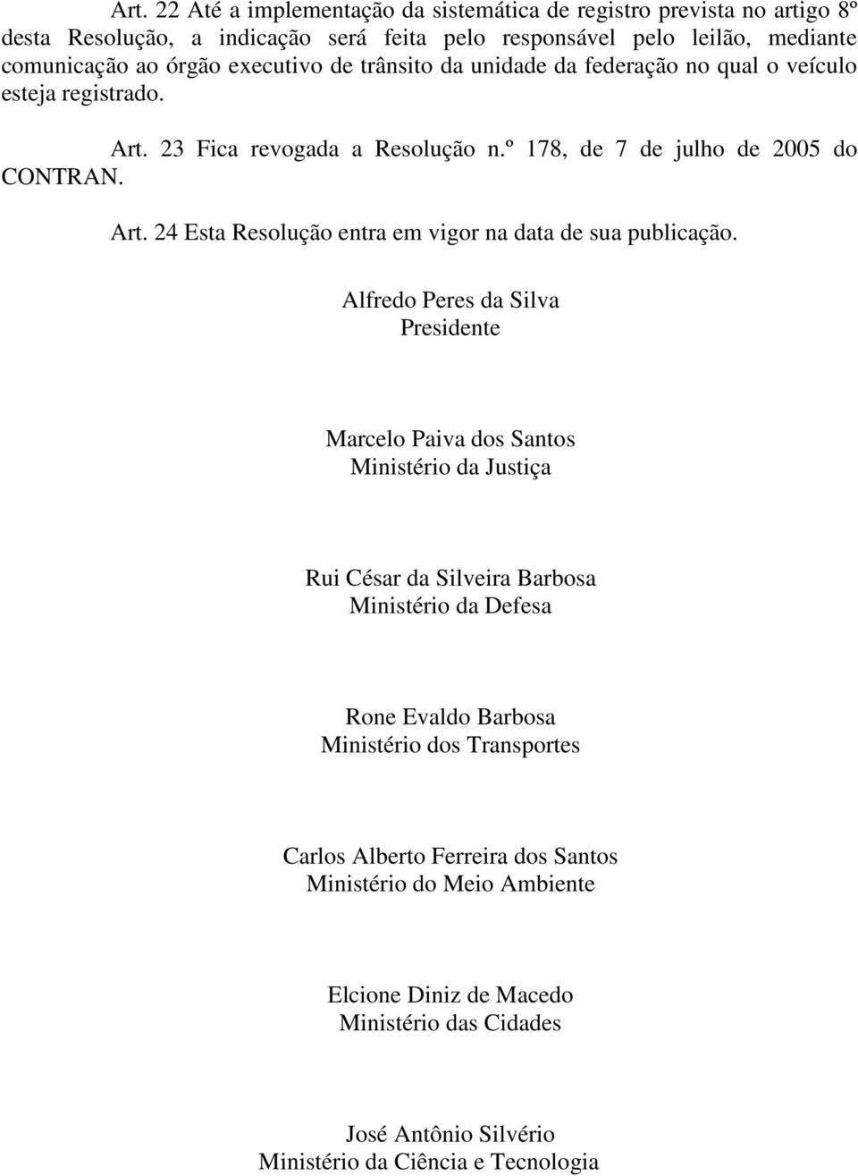 Alfredo Peres da Silva Presidente Marcelo Paiva dos Santos Ministério da Justiça Rui César da Silveira Barbosa Ministério da Defesa Rone Evaldo Barbosa Ministério dos Transportes Carlos