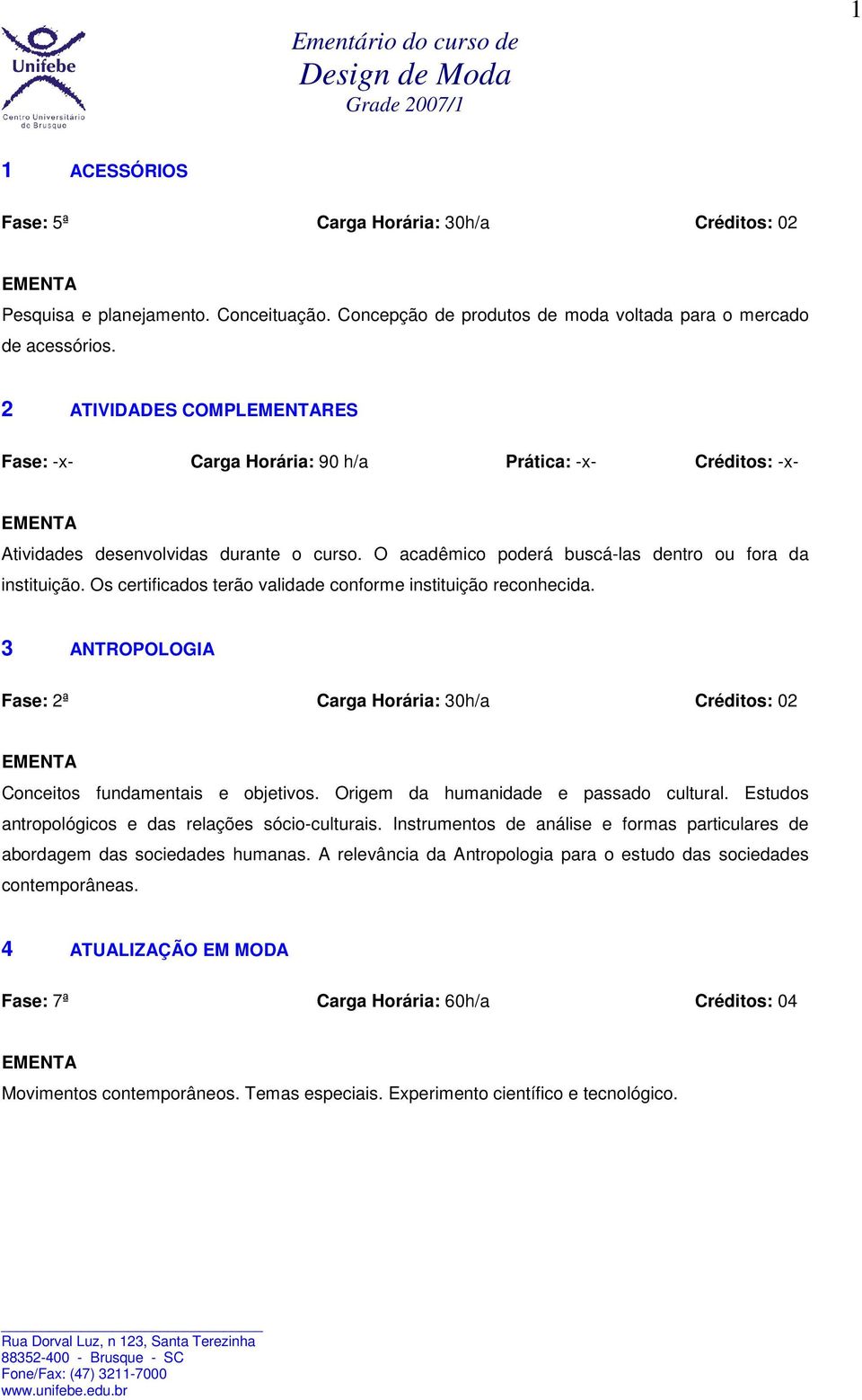 Os certificados terão validade conforme instituição reconhecida. 3 ANTROPOLOGIA Fase: 2ª Carga Horária: 30h/a Créditos: 02 Conceitos fundamentais e objetivos. Origem da humanidade e passado cultural.