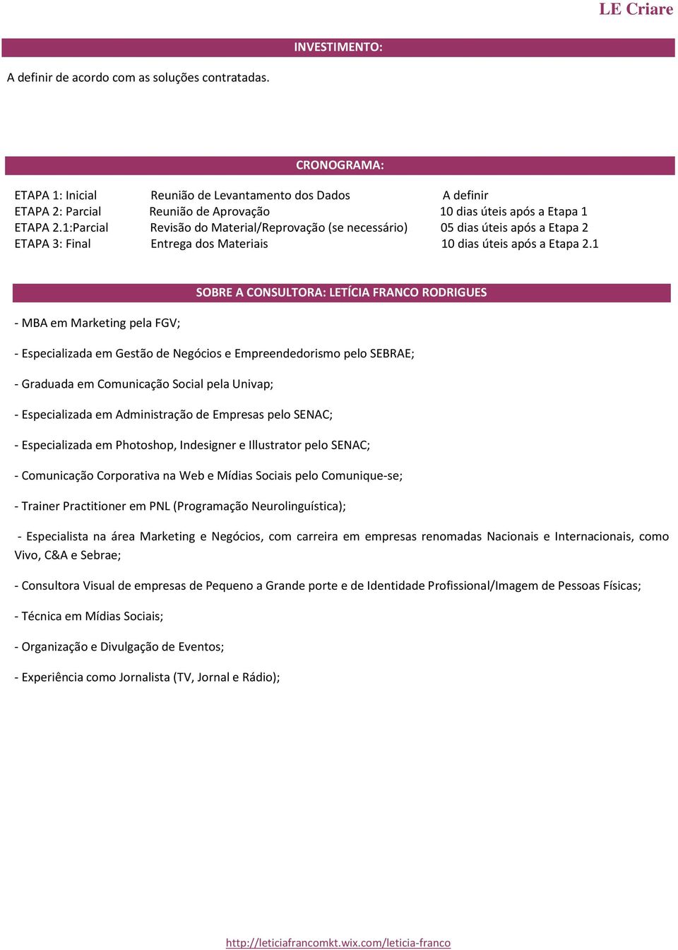 1:Parcial Revisão do Material/Reprovação (se necessário) 05 dias úteis após a Etapa 2 ETAPA 3: Final Entrega dos Materiais 10 dias úteis após a Etapa 2.