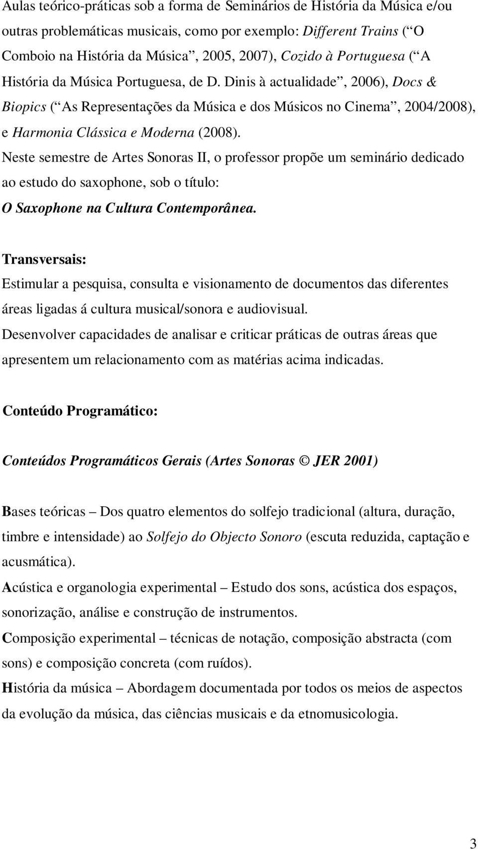 Neste semestre de Artes Sonoras II, o professor propõe um seminário dedicado ao estudo do saxophone, sob o título: O Saxophone na Cultura Contemporânea.