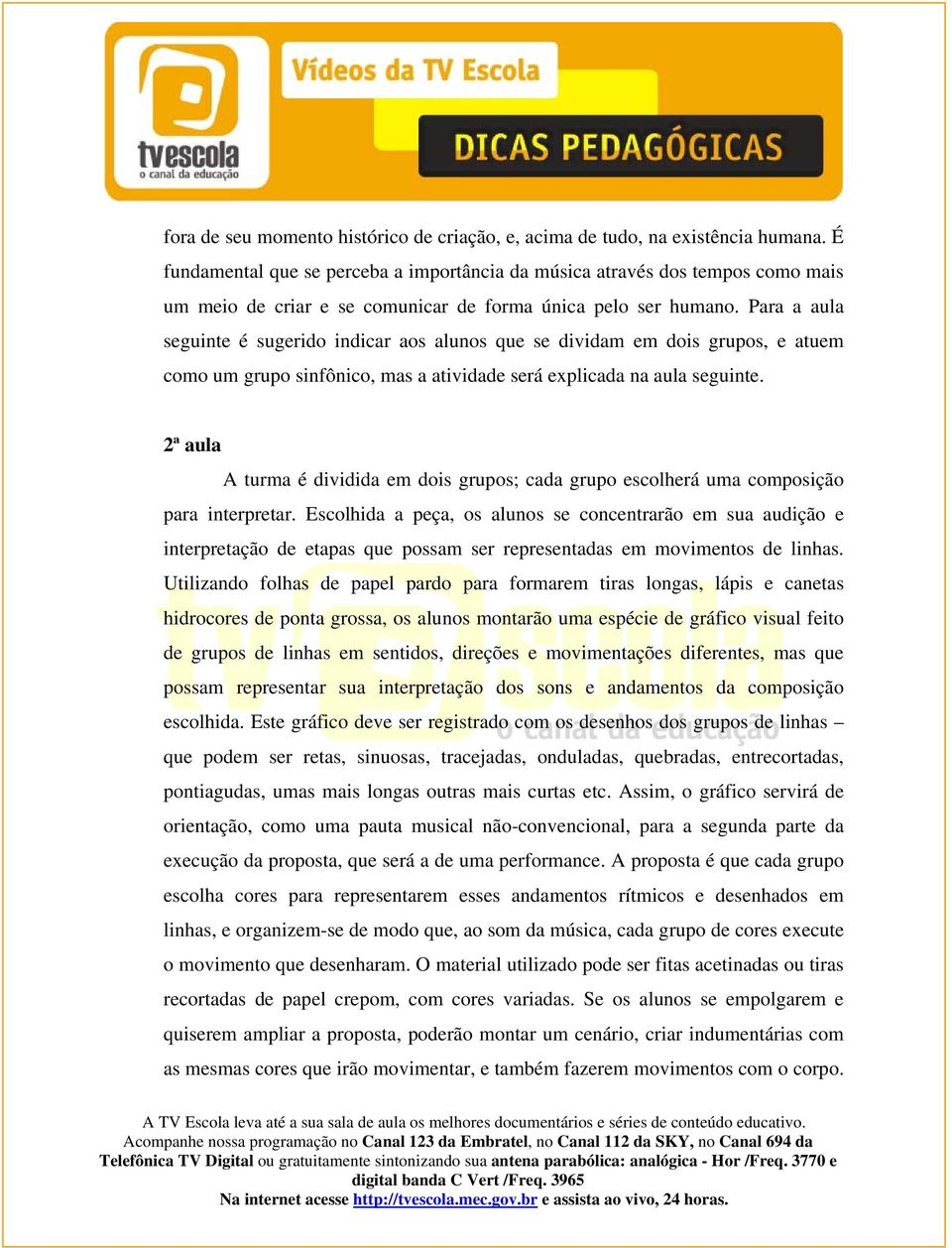 Para a aula seguinte é sugerido indicar aos alunos que se dividam em dois grupos, e atuem como um grupo sinfônico, mas a atividade será explicada na aula seguinte.