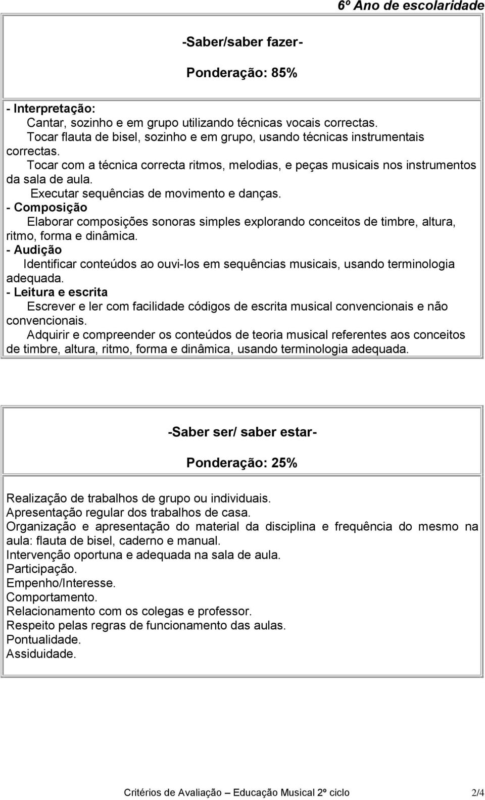 Executar sequências de movimento e danças. Elaborar composições sonoras simples explorando conceitos de timbre, altura, ritmo, forma e dinâmica.