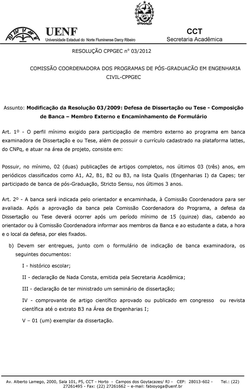 1º - O perfil mínimo exigido para participação de membro externo ao programa em banca examinadora de Dissertação e ou Tese, além de possuir o currículo cadastrado na plataforma lattes, do CNPq, e